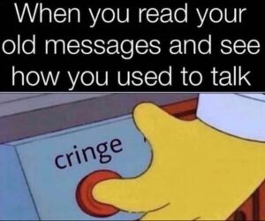 A cartoon hand presses a red button labeled “cringe” with caption, “When you read your old messages and see how you used to talk.”