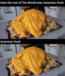 Two images of a tray overloaded with fries, hot dogs, and a massive amount of melted cheese, labeled “How the rest of The World sees American food” and “American food.”