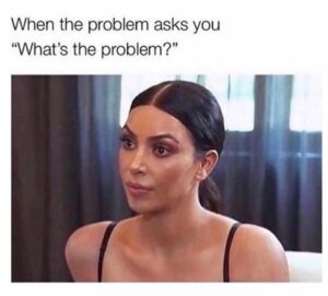 Woman with serious expression sitting indoors, captioned “When the problem asks you ‘What’s the problem?’”